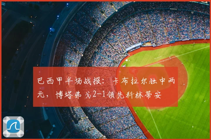 巴西甲半场战报：卡布拉尔独中两元，博塔弗戈2-1领先科林蒂安