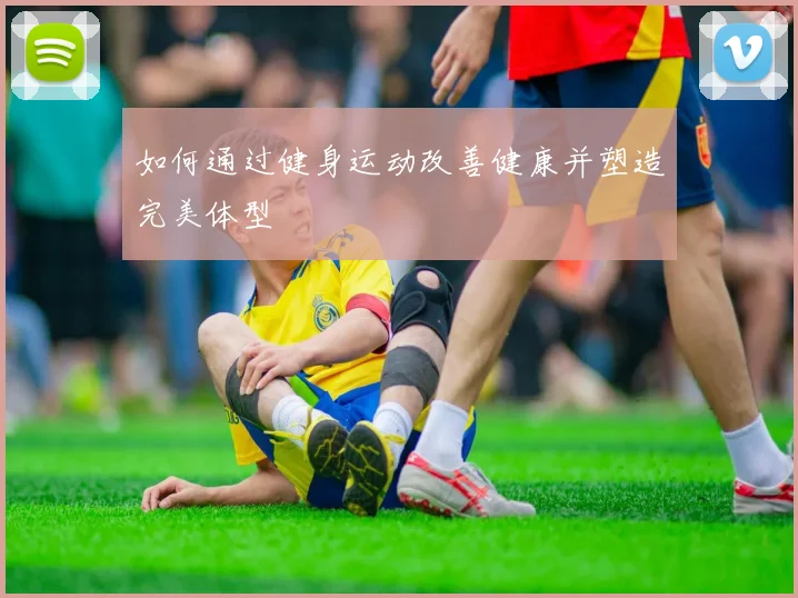 如何通过健身运动改善健康并塑造完美体型