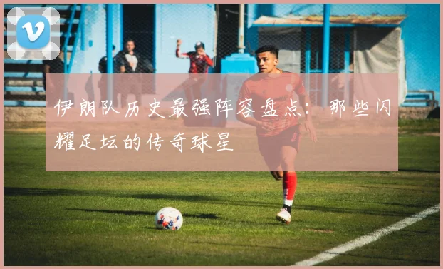 伊朗队历史最强阵容盘点：那些闪耀足坛的传奇球星