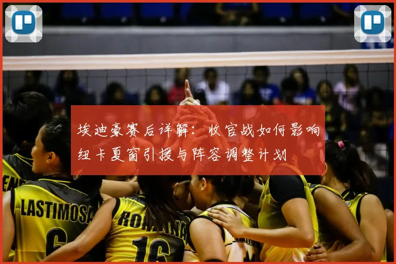 埃迪豪赛后详解：收官战如何影响纽卡夏窗引援与阵容调整计划