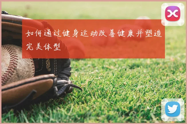 如何通过健身运动改善健康并塑造完美体型