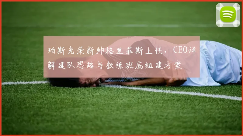 珀斯光荣新帅格里菲斯上任，CEO详解建队思路与教练班底组建方案