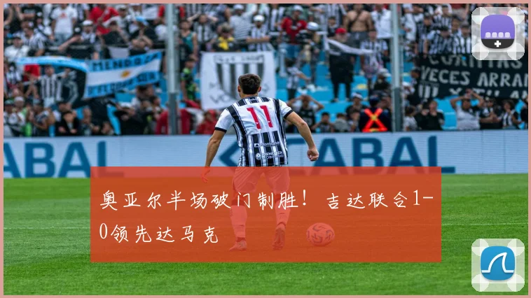 奥亚尔半场破门制胜！吉达联合1-0领先达马克
