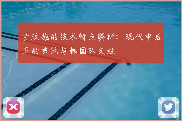 金玟哉的技术特点解析：现代中后卫的典范与韩国队支柱