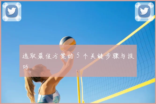 选取最佳方案的 5 个关键步骤与技巧