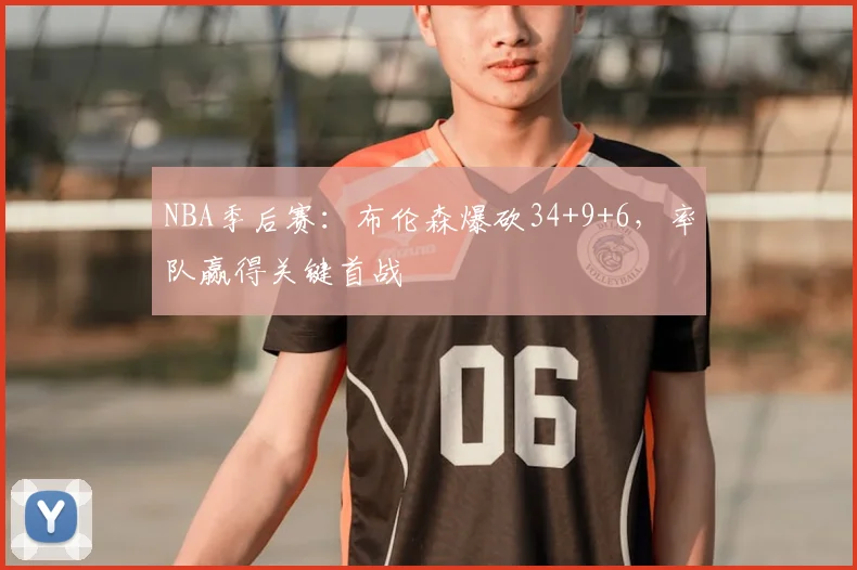 NBA季后赛：布伦森爆砍34+9+6，率队赢得关键首战