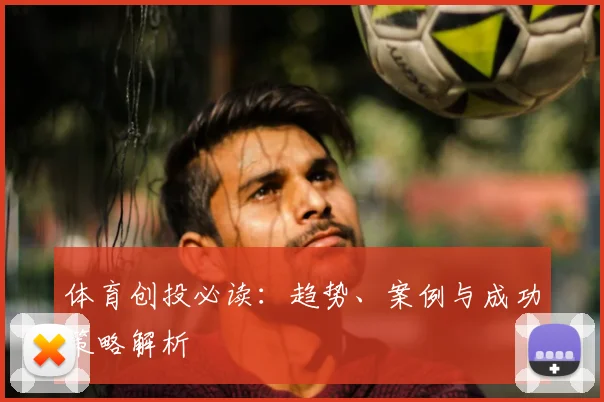 体育创投必读：趋势、案例与成功策略解析