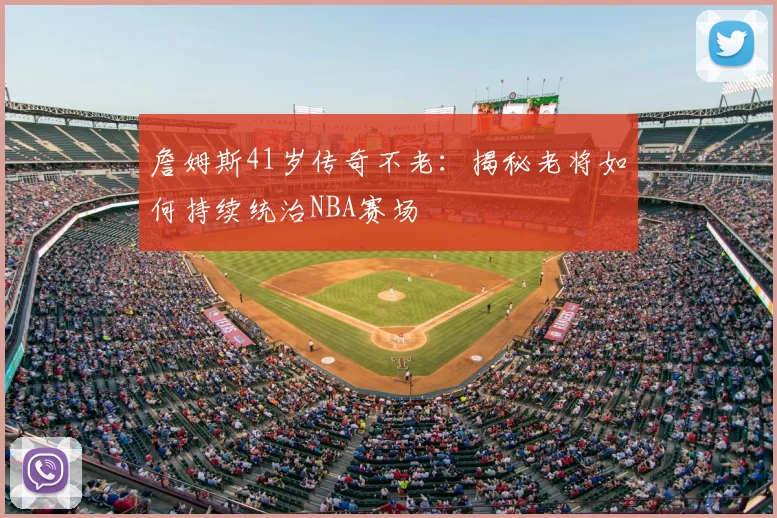 詹姆斯41岁传奇不老：揭秘老将如何持续统治NBA赛场